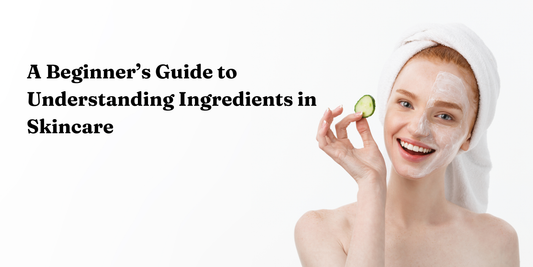 A Beginner’s Guide to Understanding Ingredients in Skincare